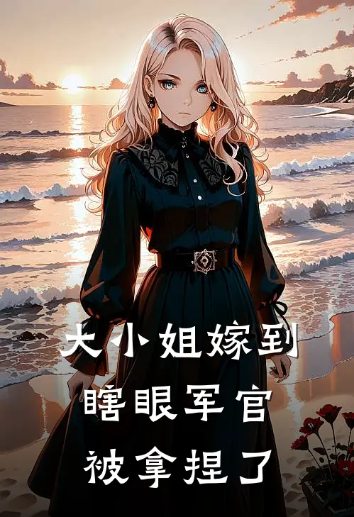 大小姐嫁到，瞎眼军官被拿捏了