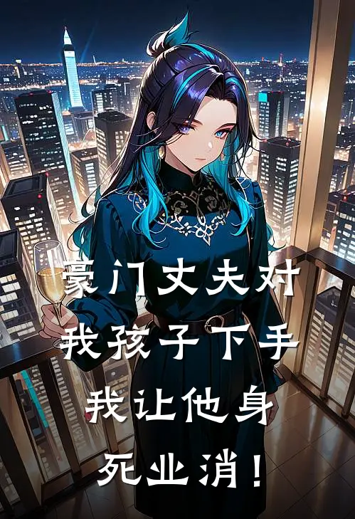 豪门丈夫对我孩子下手，我让他身死业消！