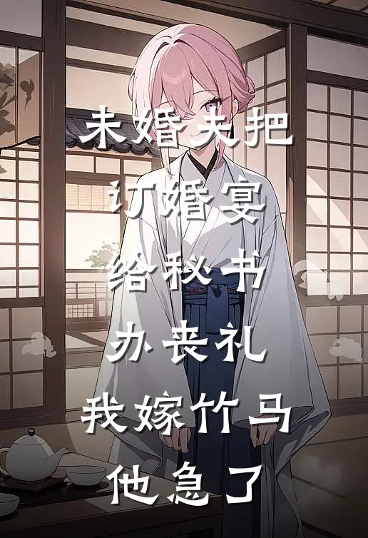 未婚夫把订婚宴给秘书办丧礼，我嫁竹马他急了