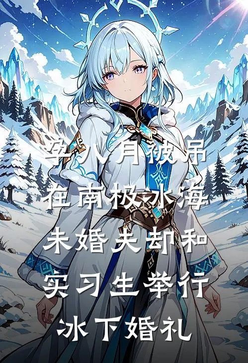 孕八月被吊在南极冰海，未婚夫却和实习生举行冰下婚礼