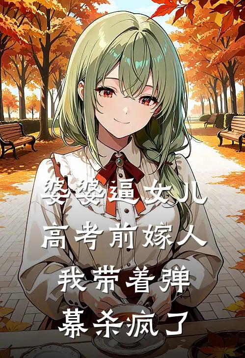 婆婆逼女儿高考前嫁人，我带着弹幕杀疯了