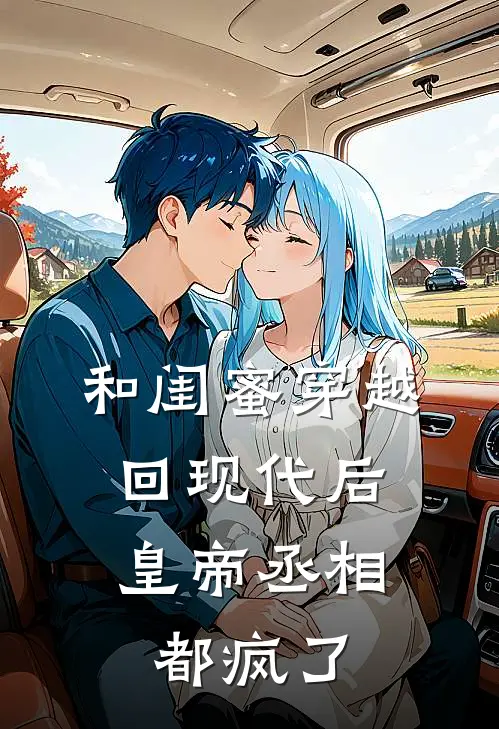 和闺蜜穿越回现代后，皇帝丞相都疯了