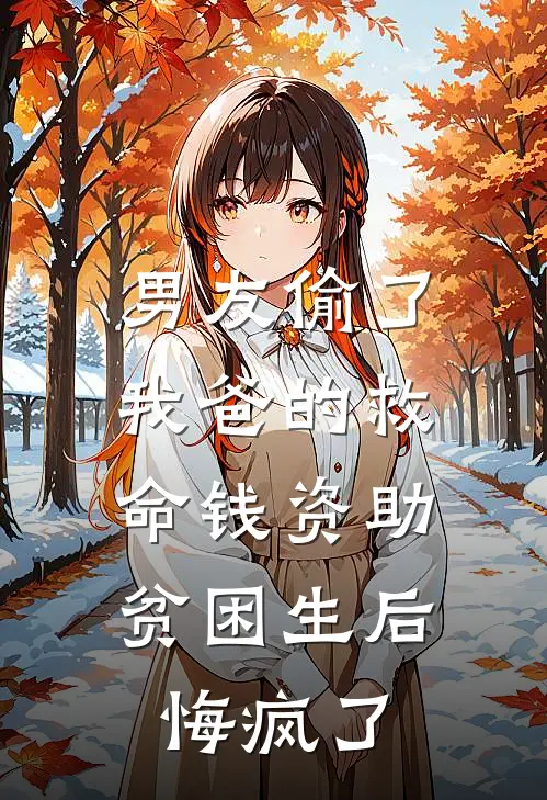 男友偷了我爸的救命钱资助贫困生后，悔疯了