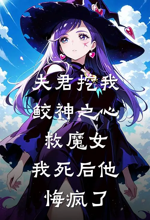 夫君挖我鲛神之心救魔女，我死后他悔疯了