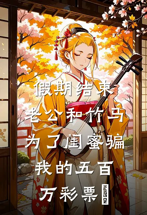 假期结束，老公和竹马为了闺蜜骗我的五百万彩票劵