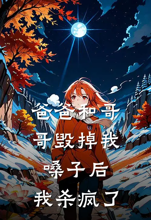 爸爸和哥哥毁掉我嗓子后，我杀疯了