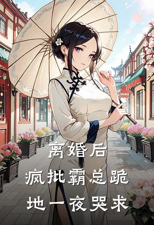 离婚后，疯批霸总跪地一夜哭求