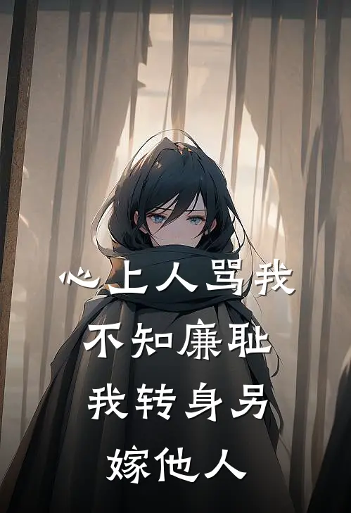 心上人骂我不知廉耻，我转身另嫁他人