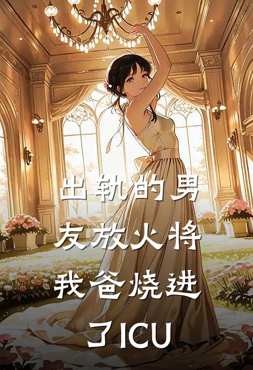 出轨的男友放火将我爸烧进了ICU