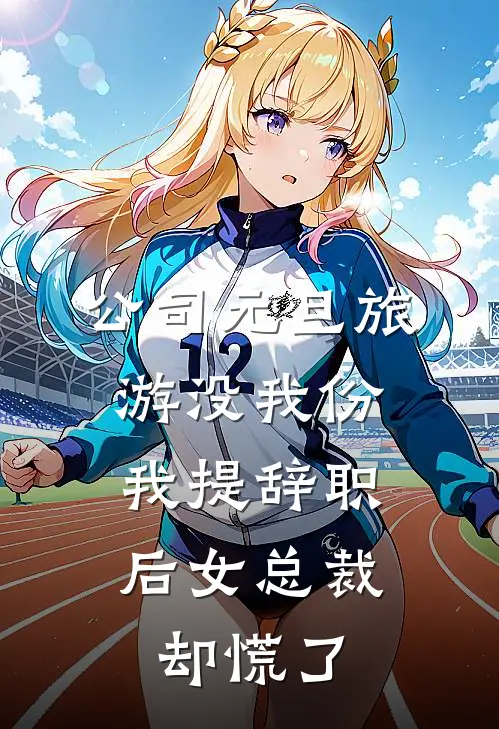 公司元旦旅游没我份，我提辞职后女总裁却慌了