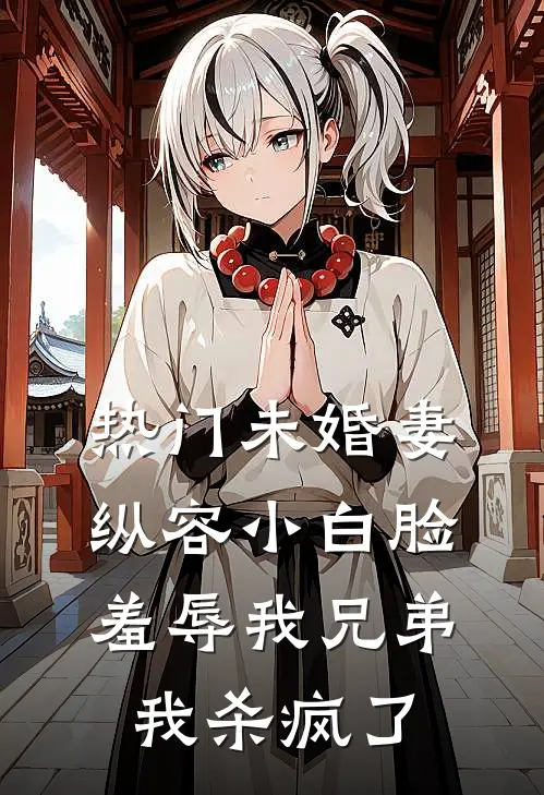 [热门]未婚妻纵容小白脸羞辱我兄弟，我杀疯了