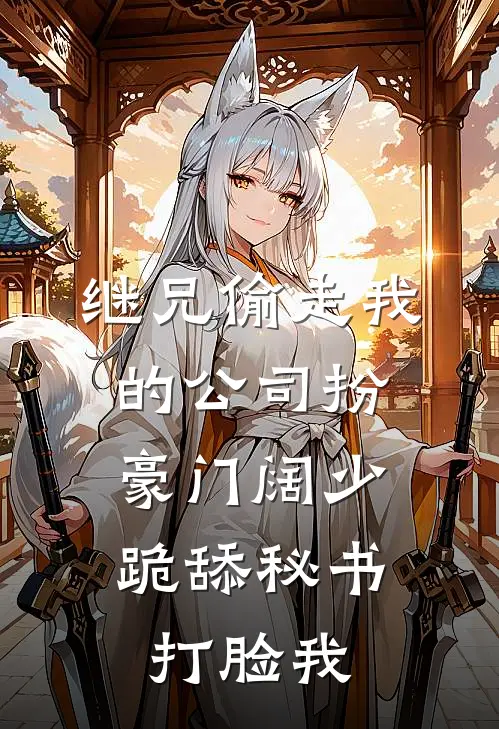 继兄偷走我的公司扮豪门阔少，跪舔秘书打脸我