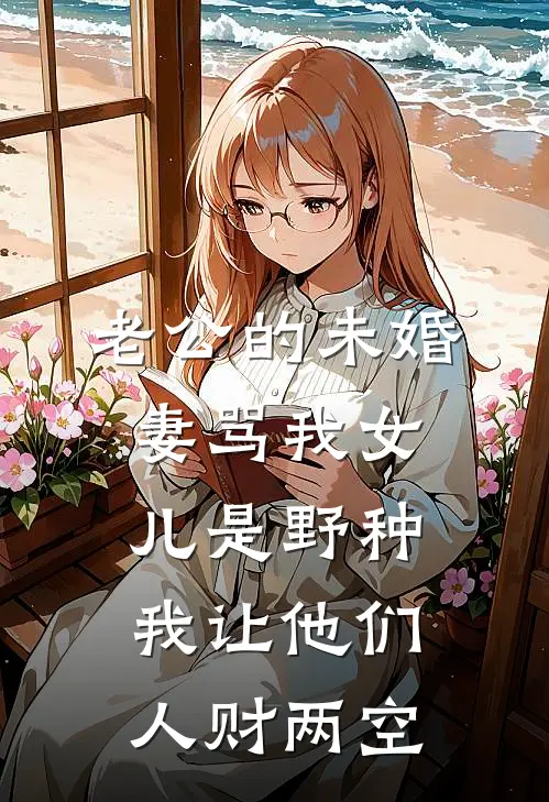 老公的未婚妻骂我女儿是野种，我让他们人财两空