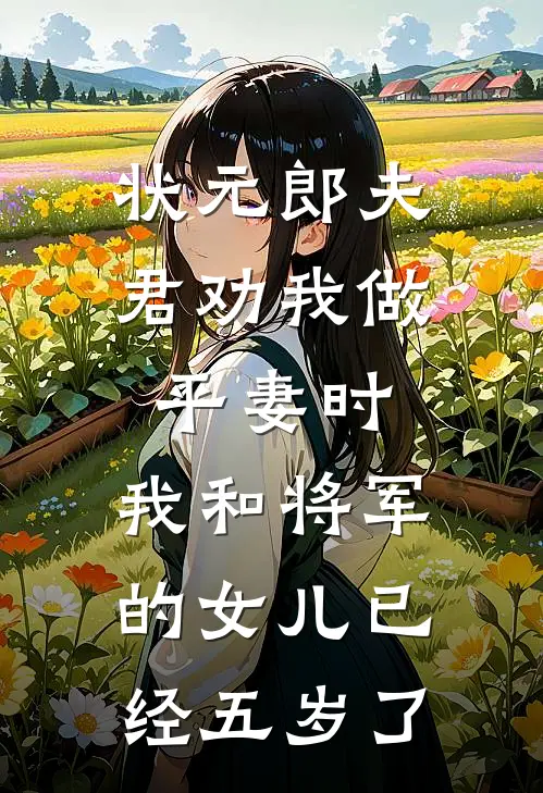 状元郎夫君劝我做平妻时，我和将军的女儿已经五岁了