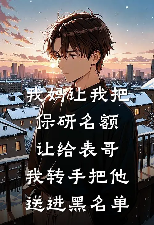 我妈让我把保研名额让给表哥，我转手把他送进黑名单