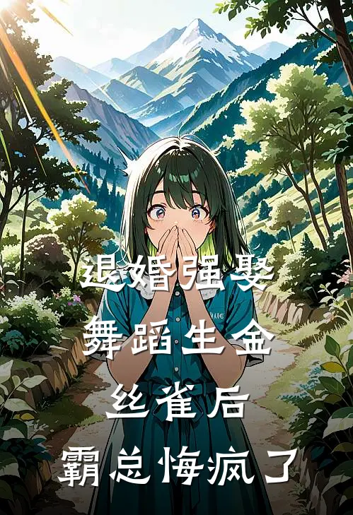 退婚强娶舞蹈生金丝雀后，霸总悔疯了