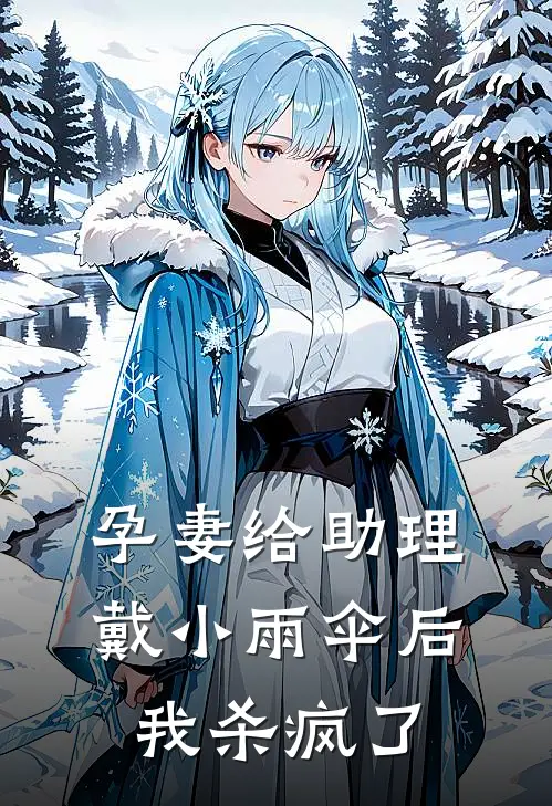 孕妻给助理戴小雨伞后，我杀疯了