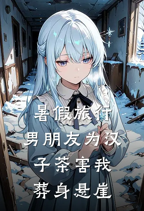 暑假旅行，男朋友为汉子茶害我葬身悬崖