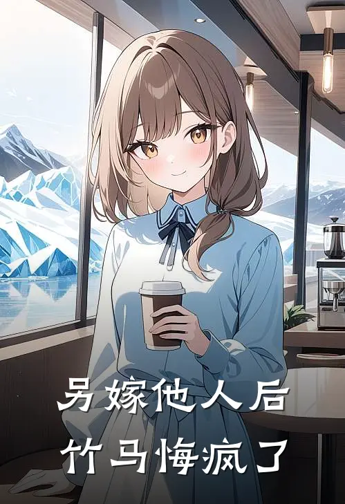 另嫁他人后，竹马悔疯了