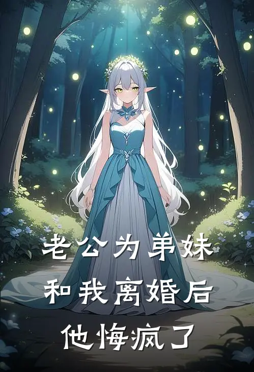 老公为弟妹和我离婚后，他悔疯了