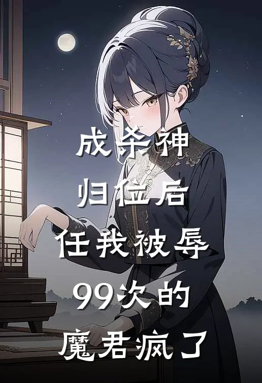 成杀神归位后，任我被辱99次的魔君疯了