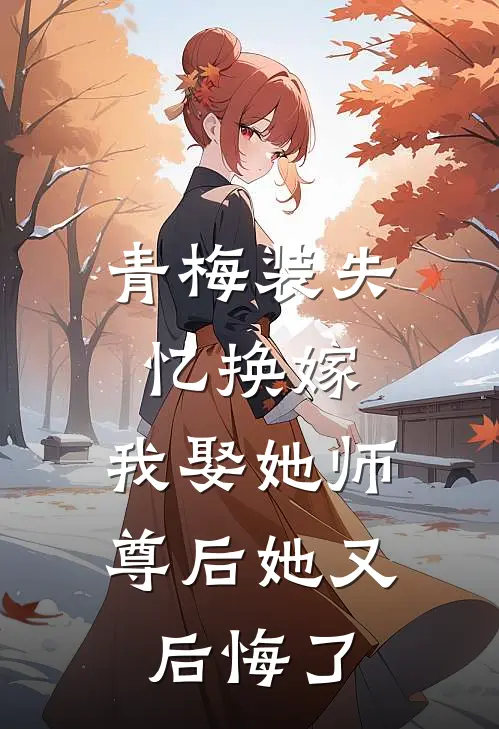青梅装失忆换嫁，我娶她师尊后她又后悔了