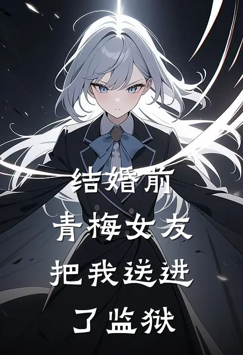 结婚前，青梅女友把我送进了监狱