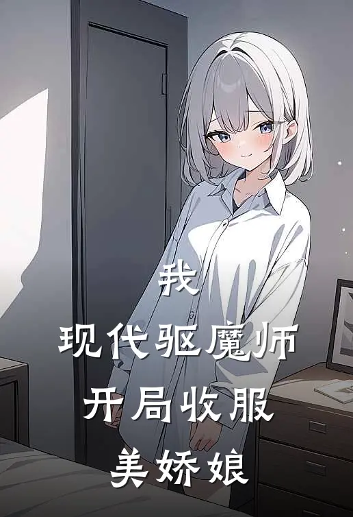 我，现代驱魔师，开局收服美娇娘