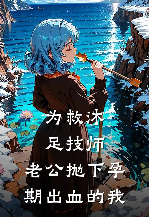 为救沐足技师，老公抛下孕期出血的我