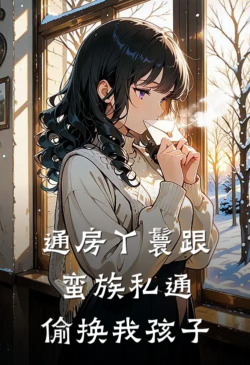 通房丫鬟跟蛮族私通，偷换我孩子