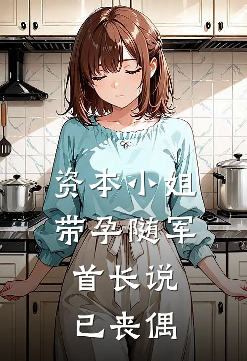 资本小姐带孕随军，首长说已丧偶