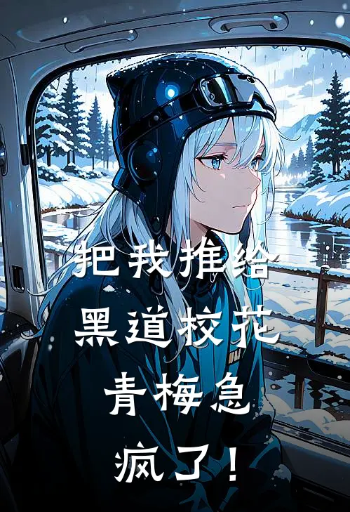 把我推给黑道校花，青梅急疯了！