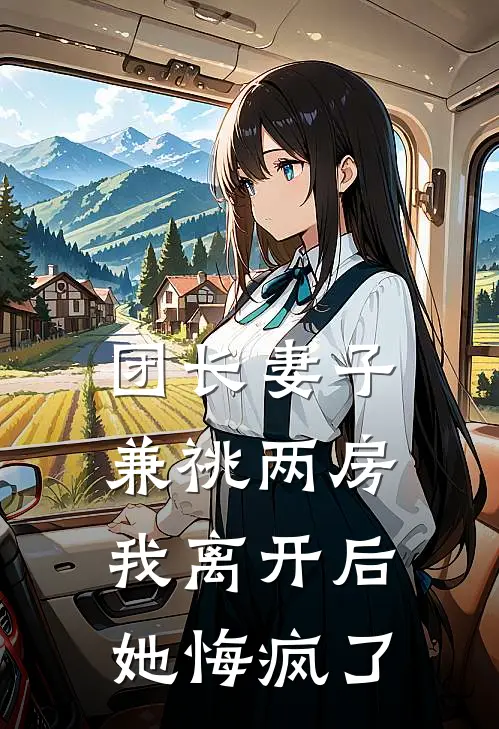 团长妻子兼祧两房，我离开后她悔疯了