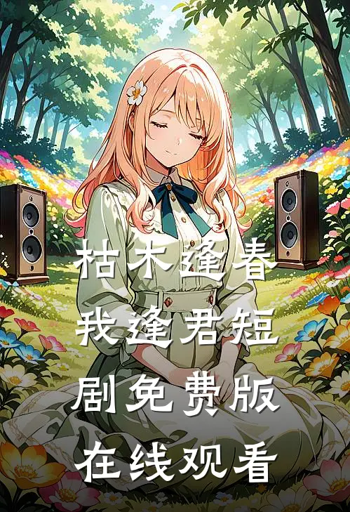 枯木逢春我逢君短剧免费版在线观看