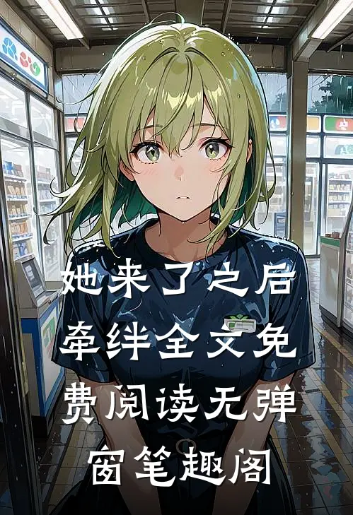 她来了之后牵绊全文免费阅读无弹窗笔趣阁