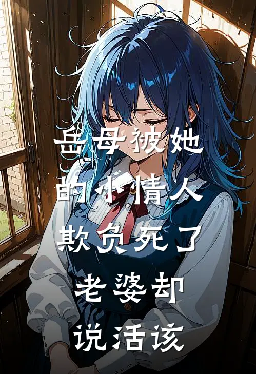 岳母被她的小情人欺负死了，老婆却说活该(陈明岑林卿月)小说免费在线阅读_岳母被她的小情人欺负死了，老婆却说活该(陈明岑林卿月)大结局阅读