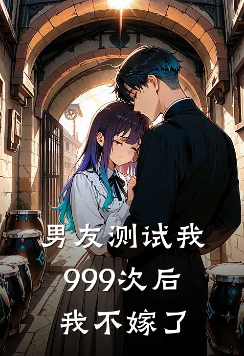 男友测试我999次后，我不嫁了(江楚楚小鸢)免费小说阅读_完结版小说推荐男友测试我999次后，我不嫁了(江楚楚小鸢)