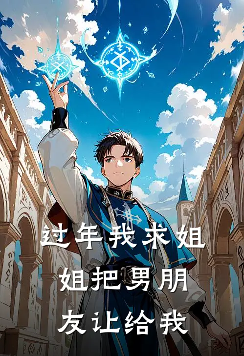 《过年我求姐姐把男朋友让给我》赵荣赵欣已完结小说_过年我求姐姐把男朋友让给我(赵荣赵欣)经典小说