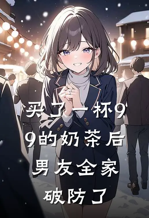 买了一杯9.9的奶茶后，男友全家破防了(池念陈逸)完结版小说推荐_最新完结小说推荐买了一杯9.9的奶茶后，男友全家破防了池念陈逸