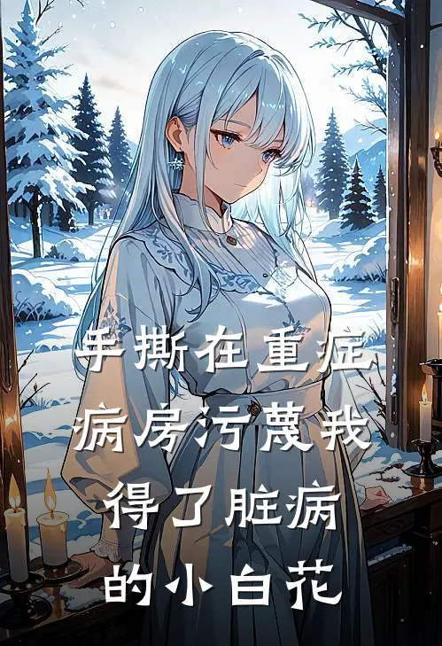 手撕在重症病房污蔑我得了脏病的小白花周淼秦诗诗全文阅读免费全集_免费小说手撕在重症病房污蔑我得了脏病的小白花(周淼秦诗诗)