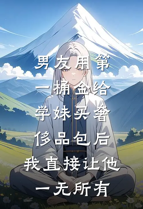 男友用第一桶金给学妹买奢侈品包后，我直接让他一无所有张曼曼蒋舟热门完结小说_最热门小说男友用第一桶金给学妹买奢侈品包后，我直接让他一无所有张曼曼蒋舟