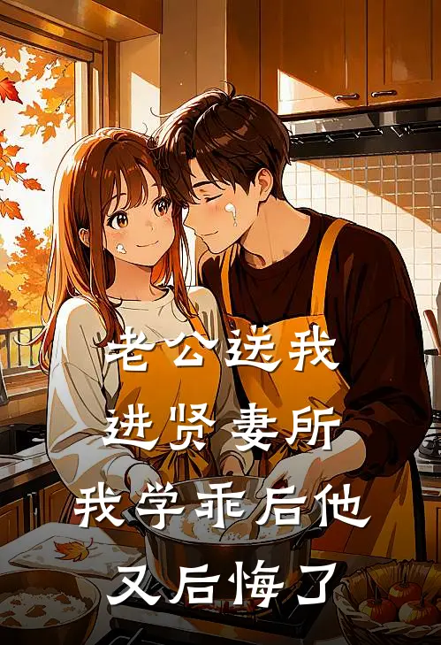 老公送我进贤妻所，我学乖后他又后悔了江屿林晚星热门小说排行_免费小说老公送我进贤妻所，我学乖后他又后悔了江屿林晚星