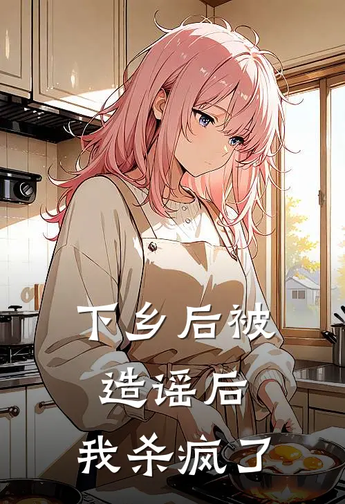 下乡后被造谣后，我杀疯了沈书涵刘爱英最新小说推荐_完结小说下乡后被造谣后，我杀疯了(沈书涵刘爱英)