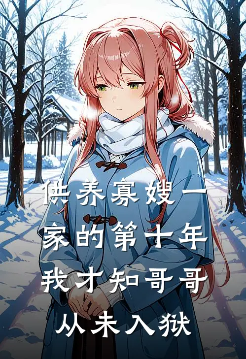 《供养寡嫂一家的第十年，我才知哥哥从未入狱》小禾嫂子全本阅读_(小禾嫂子)全集阅读