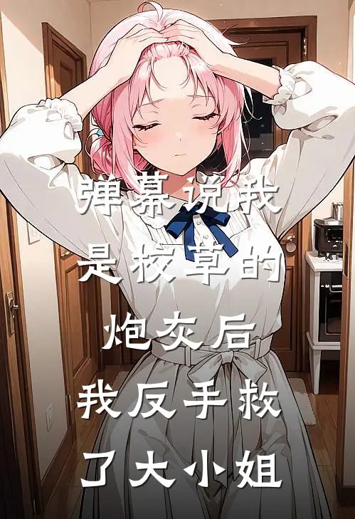 弹幕说我是校草的炮灰后，我反手救了大小姐池辰陈沐言热门小说推荐_完本小说大全弹幕说我是校草的炮灰后，我反手救了大小姐(池辰陈沐言)