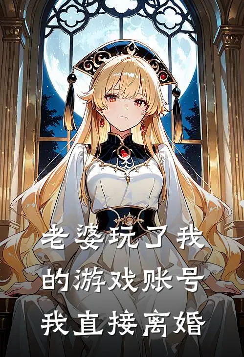 老婆玩了我的游戏账号，我直接离婚（宋凯赵琳）全文免费阅读无弹窗大结局_老婆玩了我的游戏账号，我直接离婚最新章节列表