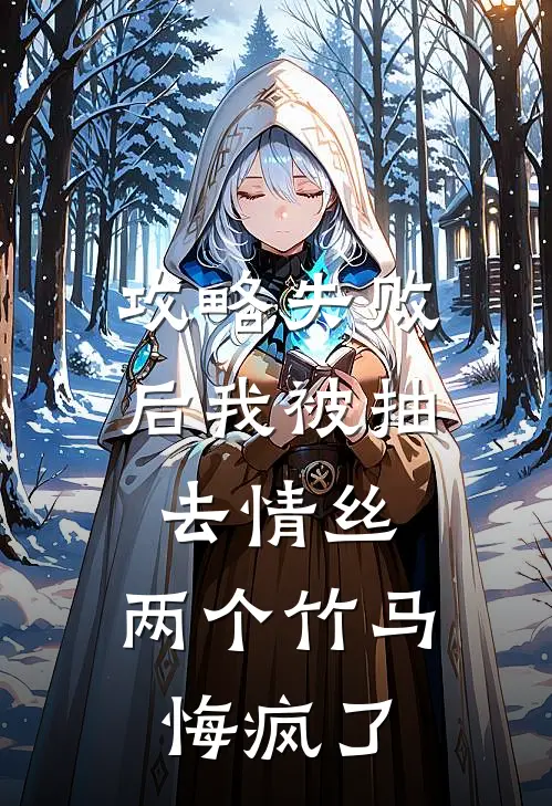 攻略失败后我被抽去情丝，两个竹马悔疯了叶星回剑宗小说完结免费_最新章节列表攻略失败后我被抽去情丝，两个竹马悔疯了(叶星回剑宗)