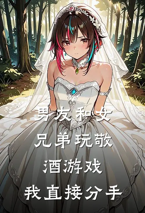 《男友和女兄弟玩敬酒游戏，我直接分手》蔓蔓周敬安完本小说_蔓蔓周敬安(男友和女兄弟玩敬酒游戏，我直接分手)全文免费阅读无弹窗大结局