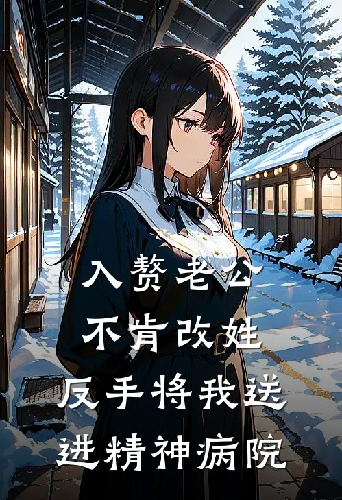 入赘老公不肯改姓，反手将我送进精神病院畅畅林泽安完整版免费小说_全本免费完结小说入赘老公不肯改姓，反手将我送进精神病院畅畅林泽安