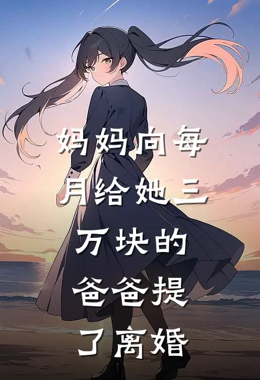 《妈妈向每月给她三万块的爸爸提了离婚》苏慧心沈清清已完结小说_妈妈向每月给她三万块的爸爸提了离婚(苏慧心沈清清)火爆小说